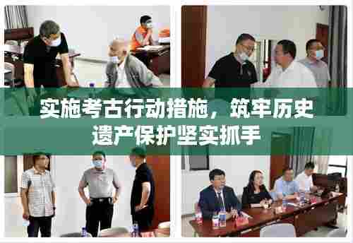 实施考古行动措施,筑牢历史遗产保护坚实抓手