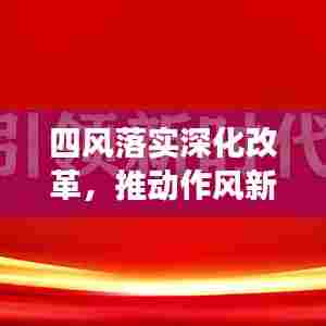 四风落实深化改革,推动作风新气象开启工作新局面