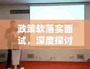 政策软落实面试,深度探讨与实践经验分享