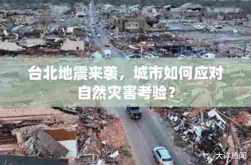 台北地震来袭,城市如何应对自然灾害考验?