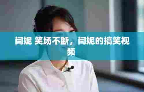 闫妮 笑场不断，闫妮的搞笑视频 