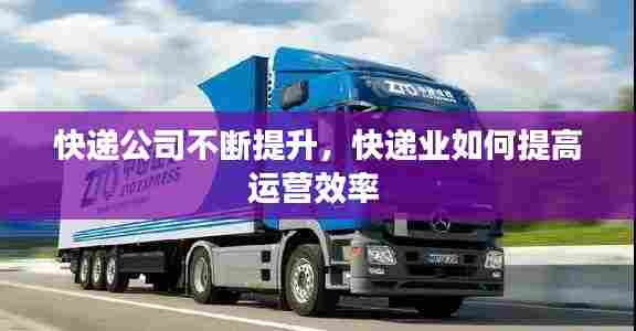 快递公司不断提升，快递业如何提高运营效率 