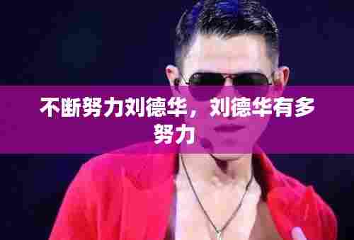 不断努力刘德华，刘德华有多努力 