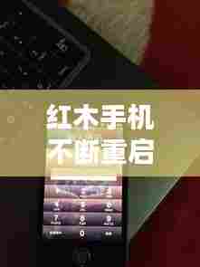 红木手机不断重启,手机不停地重启
