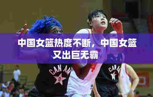 中国女篮热度不断,中国女篮又出巨无霸