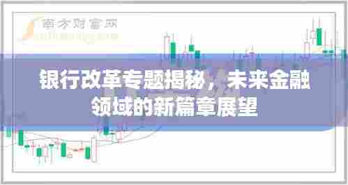 银行改革专题揭秘,未来金融领域的新篇章展望