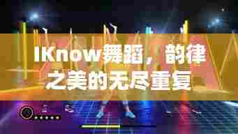 IKnow舞蹈,韵律之美的无尽重复