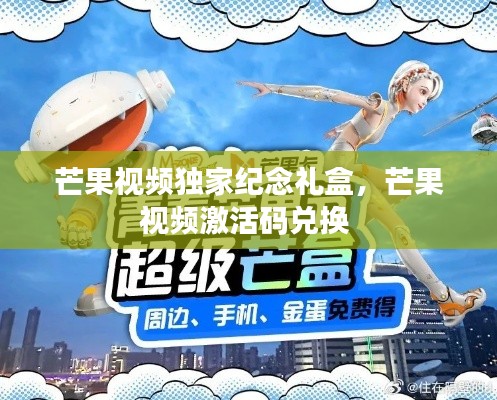 芒果视频独家纪念礼盒,芒果视频激活码兑换