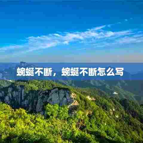 蜿蜒不断,蜿蜒不断怎么写