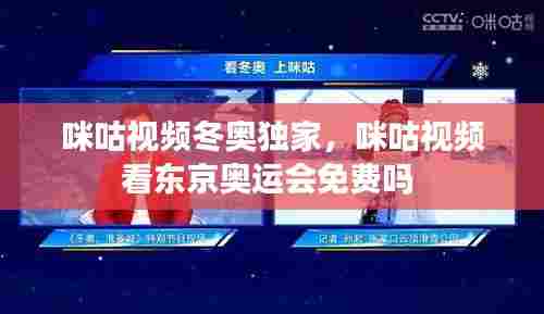 咪咕视频冬奥独家,咪咕视频看东京奥运会免费吗