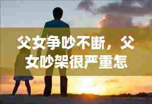 父女争吵不断,父女吵架很严重怎么办