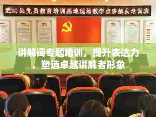 讲解词专题培训,提升表达力,塑造卓越讲解者形象