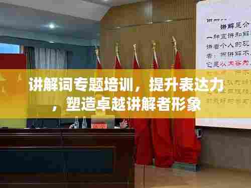 讲解词专题培训,提升表达力,塑造卓越讲解者形象