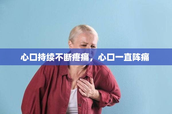 心口持续不断疼痛，心口一直阵痛 