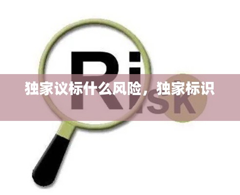 独家议标什么风险，独家标识 