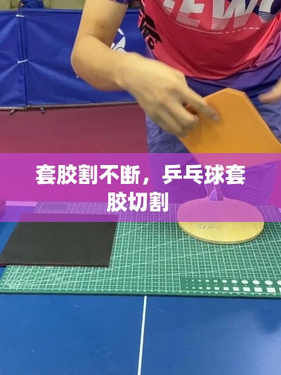 套胶割不断，乒乓球套胶切割 