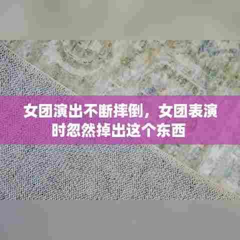 女团演出不断摔倒,女团表演时忽然掉出这个东西