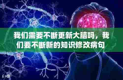 我们需要不断更新大脑吗，我们要不断新的知识修改病句 