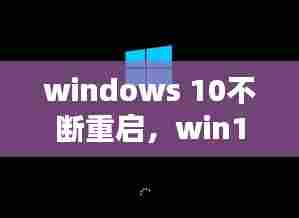 windows 10不断重启,win10不停地重启