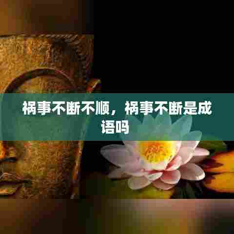 祸事不断不顺，祸事不断是成语吗 