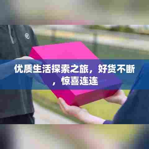 优质生活探索之旅，好货不断，惊喜连连