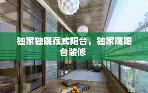 独家独院藏式阳台，独家院阳台装修 