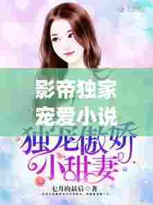 影帝独家宠爱小说，影帝独宠小仙女 