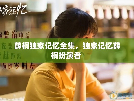 薛桐独家记忆全集,独家记忆薛桐扮演者