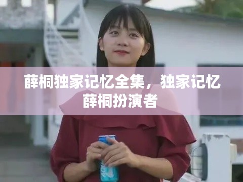 薛桐独家记忆全集,独家记忆薛桐扮演者