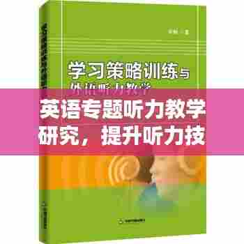 英语专题听力教学研究，提升听力技能与策略探讨