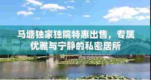 马塘独家独院特惠出售，专属优雅与宁静的私密居所