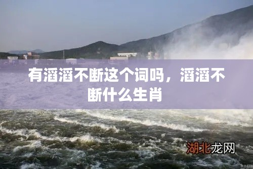 有滔滔不断这个词吗，滔滔不断什么生肖 