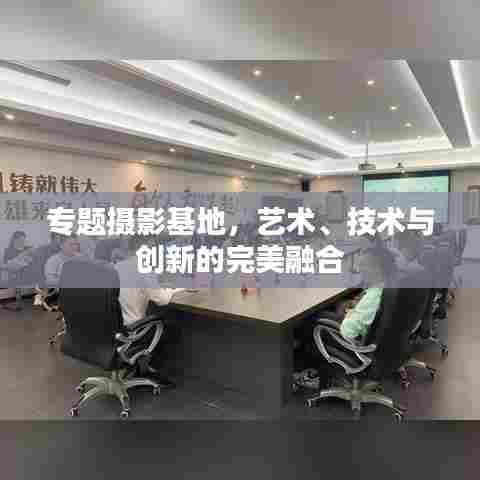 专题摄影基地，艺术、技术与创新的完美融合
