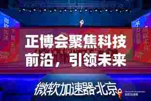 正博会聚焦科技前沿，引领未来创新盛会