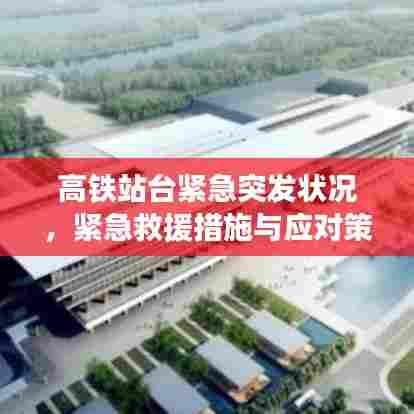 高铁站台紧急突发状况,紧急救援措施与应对策略揭秘
