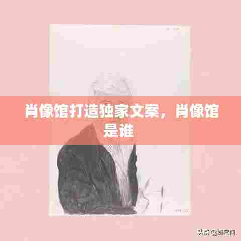 肖像馆打造独家文案,肖像馆是谁