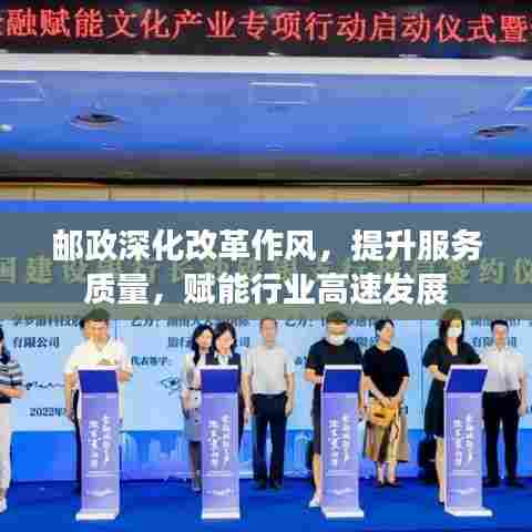 邮政深化改革作风，提升服务质量，赋能行业高速发展