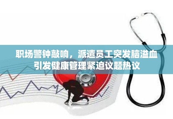 职场警钟敲响,派遣员工突发脑溢血引发健康管理紧迫议题热议
