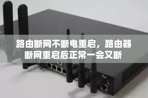 路由断网不断电重启，路由器断网重启后正常一会又断 