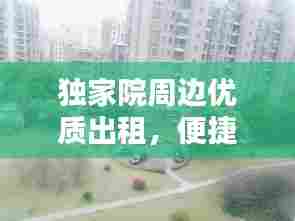 独家院周边优质出租,便捷生活首选之地
