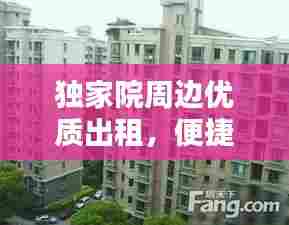 独家院周边优质出租,便捷生活首选之地