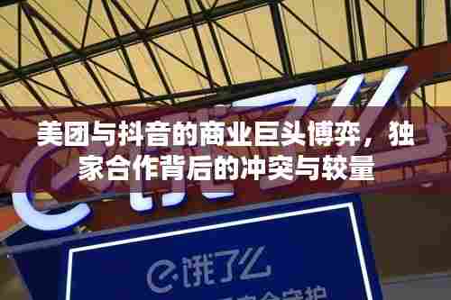 美团与抖音的商业巨头博弈,独家合作背后的冲突与较量