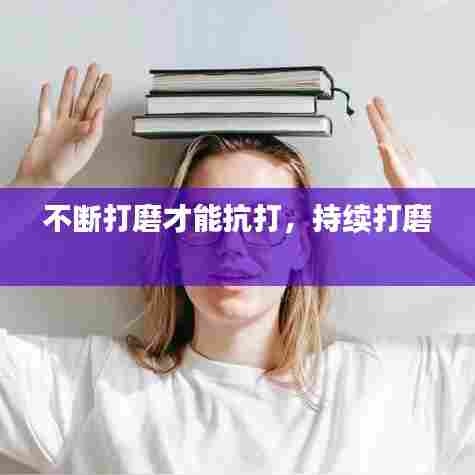 不断打磨才能抗打,持续打磨