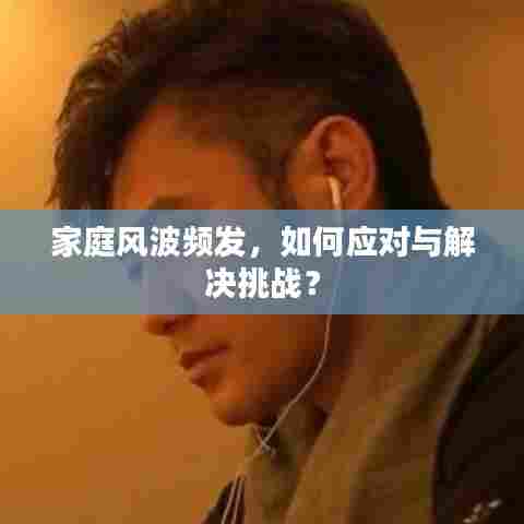 家庭风波频发,如何应对与解决挑战?