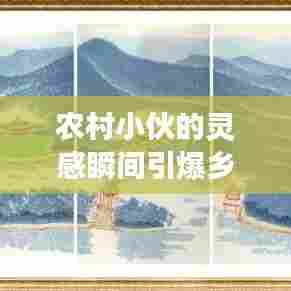 农村小伙的灵感瞬间引爆乡村变革!