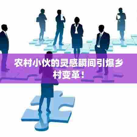 农村小伙的灵感瞬间引爆乡村变革!