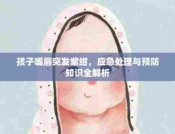 孩子嘴唇突发紫绀，应急处理与预防知识全解析