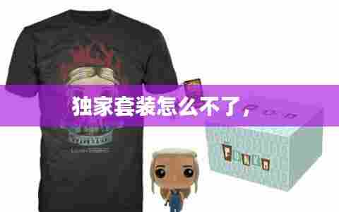 独家套装怎么不了， 