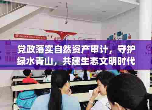 党政落实自然资产审计，守护绿水青山，共建生态文明时代