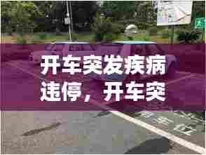 开车突发疾病违停，开车突发疾病出车祸怎么赔付 